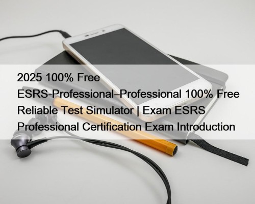 2025 100% Free ESRS-Professional–Professional 100% Free Reliable Test Simulator | Exam ESRS Professional Certification Exam Introduction