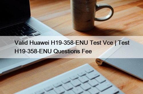 Valid Huawei H19-358-ENU Test Vce | Test H19-358-ENU Questions Fee