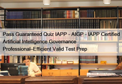 Pass Guaranteed Quiz IAPP - AIGP - IAPP Certified Artificial Intelligence Governance Professional–Efficient Valid Test Prep