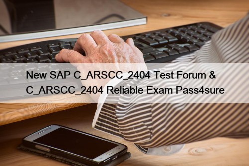 New SAP C_ARSCC_2404 Test Forum & C_ARSCC_2404 Reliable Exam Pass4sure