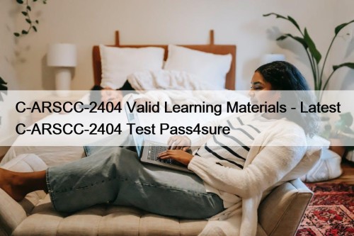 C-ARSCC-2404 Valid Learning Materials - Latest C-ARSCC-2404 Test Pass4sure