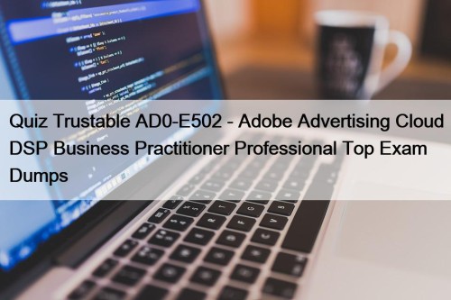 Quiz Trustable AD0-E502 - Adobe Advertising Cloud DSP Business Practitioner Professional Top Exam Dumps