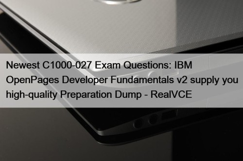 Newest C1000-027 Exam Questions: IBM OpenPages Developer Fundamentals v2 supply you high-quality Preparation Dump - RealVCE