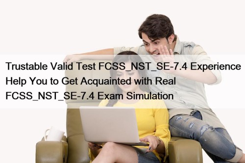 Trustable Valid Test FCSS_NST_SE-7.4 Experience Help You to Get Acquainted with Real FCSS_NST_SE-7.4 Exam Simulation