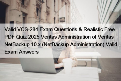 Valid VCS-284 Exam Questions & Realistic Free PDF Quiz 2025 Veritas Administration of Veritas NetBackup 10.x (NetBackup Administration) Valid Exam Answers
