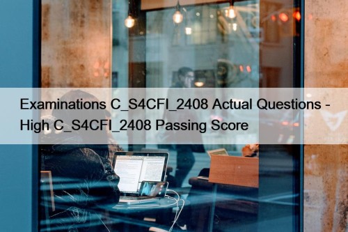 Examinations C_S4CFI_2408 Actual Questions - High C_S4CFI_2408 Passing Score