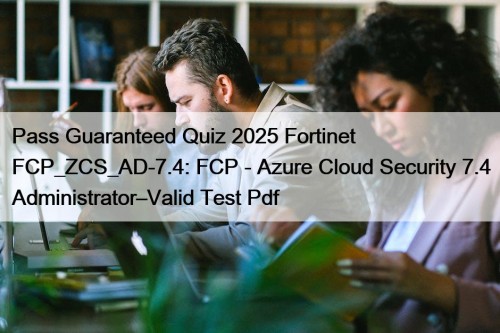 Pass Guaranteed Quiz 2025 Fortinet FCP_ZCS_AD-7.4: FCP - Azure Cloud Security 7.4 Administrator–Valid Test Pdf