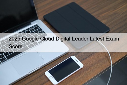 2025 Google Cloud-Digital-Leader Latest Exam Score