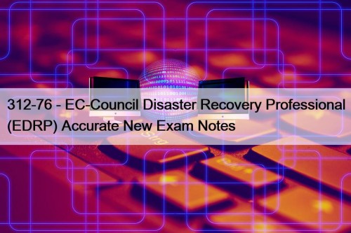 312-76 - EC-Council Disaster Recovery Professional (EDRP) Accurate New Exam Notes