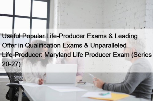 Useful Popular Life-Producer Exams & Leading Offer in Qualification Exams & Unparalleled Life-Producer: Maryland Life Producer Exam (Series 20-27)
