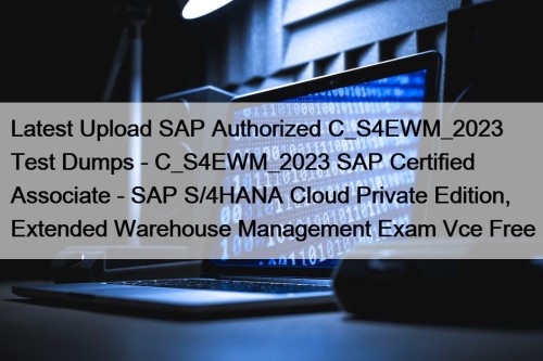 Latest Upload SAP Authorized C_S4EWM_2023 Test Dumps - C_S4EWM_2023 SAP Certified Associate - SAP S/4HANA Cloud Private Edition, Extended Warehouse Management Exam Vce Free