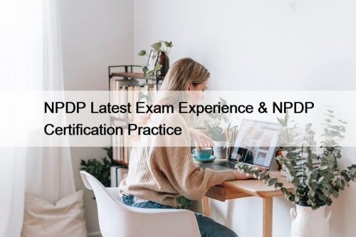 NPDP Latest Exam Experience & NPDP Certification Practice