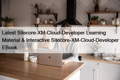 Latest Sitecore-XM-Cloud-Developer Learning Material & Interactive Sitecore-XM-Cloud-Developer EBook