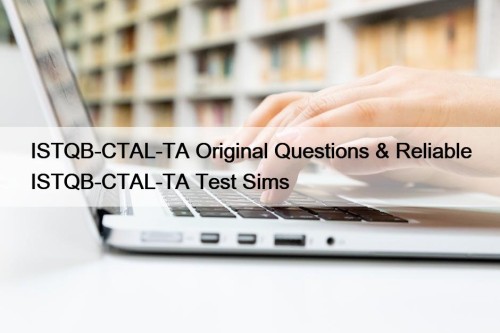 ISTQB-CTAL-TA Original Questions & Reliable ISTQB-CTAL-TA Test Sims
