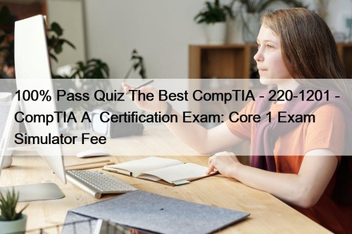 100% Pass Quiz The Best CompTIA - 220-1201 - CompTIA A+ Certification Exam: Core 1 Exam Simulator Fee