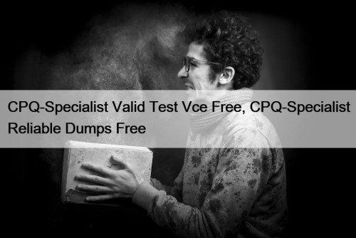 CPQ-Specialist Valid Test Vce Free, CPQ-Specialist Reliable Dumps Free