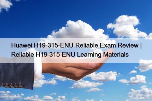 Huawei H19-315-ENU Reliable Exam Review | Reliable H19-315-ENU Learning Materials