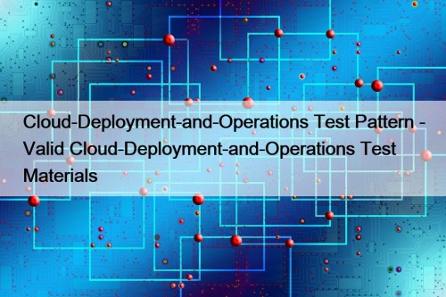 Cloud-Deployment-and-Operations Test Pattern - Valid Cloud-Deployment-and-Operations Test Materials