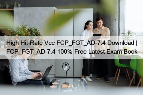 High Hit-Rate Vce FCP_FGT_AD-7.4 Download | FCP_FGT_AD-7.4 100% Free Latest Exam Book