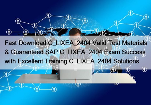 Fast Download C_LIXEA_2404 Valid Test Materials & Guaranteed SAP C_LIXEA_2404 Exam Success with Excellent Training C_LIXEA_2404 Solutions