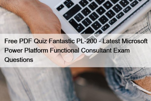 Free PDF Quiz Fantastic PL-200 - Latest Microsoft Power Platform Functional Consultant Exam Questions