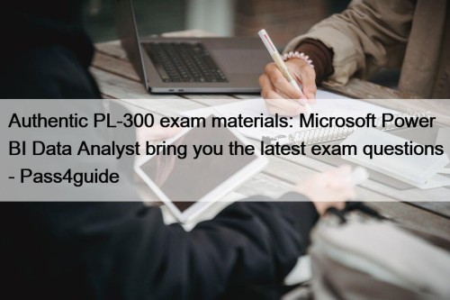 Authentic PL-300 exam materials: Microsoft Power BI Data Analyst bring you the latest exam questions - Pass4guide