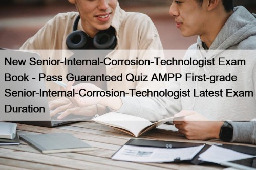 New Senior-Internal-Corrosion-Technologist Exam Book - Pass Guaranteed Quiz AMPP First-grade Senior-Internal-Corrosion-Technologist Latest Exam Duration