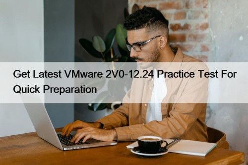 Get Latest VMware 2V0-12.24 Practice Test For Quick Preparation
