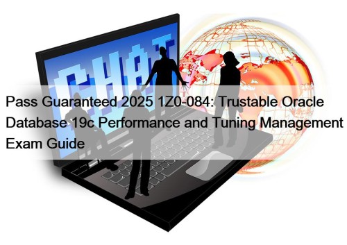 Pass Guaranteed 2025 1Z0-084: Trustable Oracle Database 19c Performance and Tuning Management Exam Guide