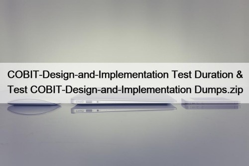 COBIT-Design-and-Implementation Test Duration & Test COBIT-Design-and-Implementation Dumps.zip