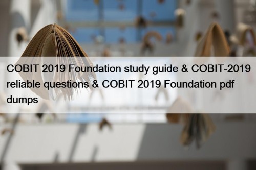 COBIT 2019 Foundation study guide & COBIT-2019 reliable questions & COBIT 2019 Foundation pdf dumps