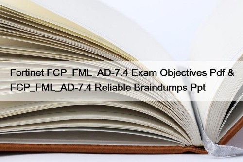 Fortinet FCP_FML_AD-7.4 Exam Objectives Pdf & FCP_FML_AD-7.4 Reliable Braindumps Ppt