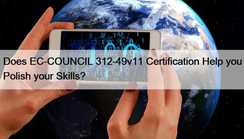 Does EC-COUNCIL 312-49v11 Certification Help you Polish your Skills?