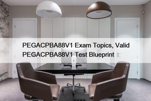 PEGACPBA88V1 Exam Topics, Valid PEGACPBA88V1 Test Blueprint