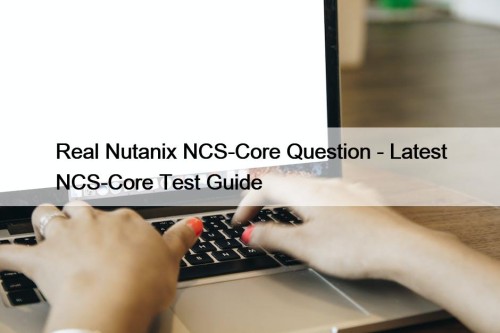 Real Nutanix NCS-Core Question - Latest NCS-Core Test Guide