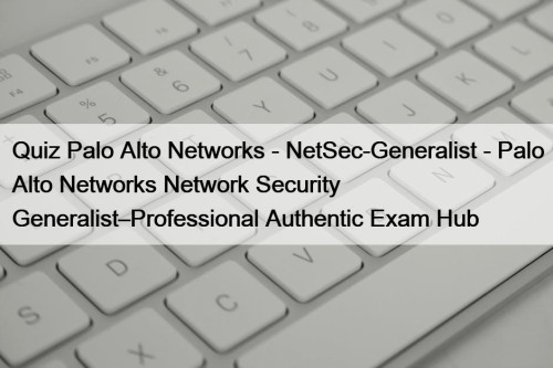 Quiz Palo Alto Networks - NetSec-Generalist - Palo Alto Networks Network Security Generalist–Professional Authentic Exam Hub