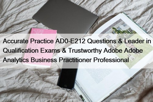 Accurate Practice AD0-E212 Questions & Leader in Qualification Exams & Trustworthy Adobe Adobe Analytics Business Practitioner Professional