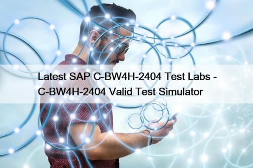 Latest SAP C-BW4H-2404 Test Labs - C-BW4H-2404 Valid Test Simulator