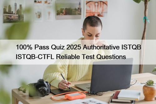 100% Pass Quiz 2025 Authoritative ISTQB ISTQB-CTFL Reliable Test Questions