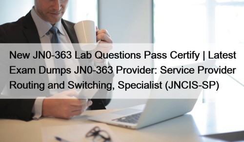 New JN0-363 Lab Questions Pass Certify | Latest Exam Dumps JN0-363 Provider: Service Provider Routing and Switching, Specialist (JNCIS-SP)