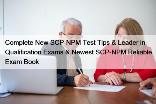Complete New SCP-NPM Test Tips & Leader in Qualification Exams & Newest SCP-NPM Reliable Exam Book