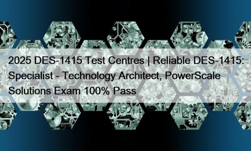 2025 DES-1415 Test Centres | Reliable DES-1415: Specialist - Technology Architect, PowerScale Solutions Exam 100% Pass