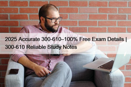 2025 Accurate 300-610–100% Free Exam Details | 300-610 Reliable Study Notes
