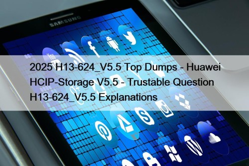 2025 H13-624_V5.5 Top Dumps - Huawei HCIP-Storage V5.5 - Trustable Question H13-624_V5.5 Explanations