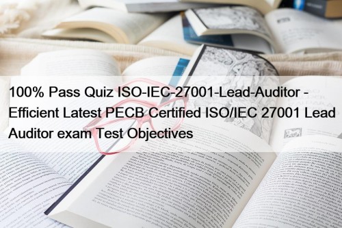 100% Pass Quiz ISO-IEC-27001-Lead-Auditor - Efficient Latest PECB Certified ISO/IEC 27001 Lead Auditor exam Test Objectives