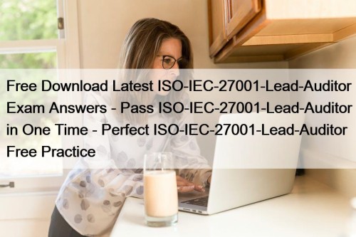 Free Download Latest ISO-IEC-27001-Lead-Auditor Exam Answers - Pass ISO-IEC-27001-Lead-Auditor in One Time - Perfect ISO-IEC-27001-Lead-Auditor Free Practice
