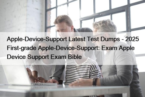 Apple-Device-Support Latest Test Dumps - 2025 First-grade Apple-Device-Support: Exam Apple Device Support Exam Bible