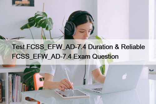 Test FCSS_EFW_AD-7.4 Duration & Reliable FCSS_EFW_AD-7.4 Exam Question