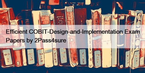 Efficient COBIT-Design-and-Implementation Exam Papers by 2Pass4sure