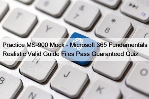 Practice MS-900 Mock - Microsoft 365 Fundamentals Realistic Valid Guide Files Pass Guaranteed Quiz